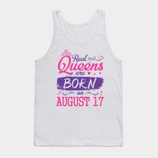 Real Queens Are Born On August 17 Happy Birthday To Me You Nana Mom Aunt Sister Wife Daughter Niece Tank Top